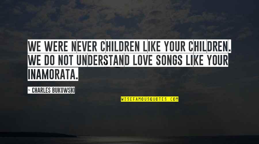 You'll Never Understand My Love Quotes By Charles Bukowski: We were never children like your children. We