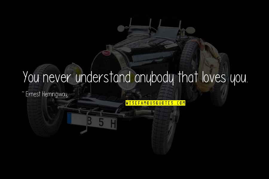 You'll Never Understand My Love Quotes By Ernest Hemingway,: You never understand anybody that loves you.