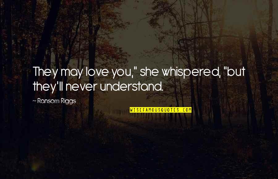 You'll Never Understand My Love Quotes By Ransom Riggs: They may love you," she whispered, "but they'll