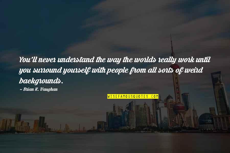 You'll Never Understand Quotes By Brian K. Vaughan: You'll never understand the way the worlds really You'll Never Understand Quotes By Brian K. Vaughan: You'll never understand the way the worlds really