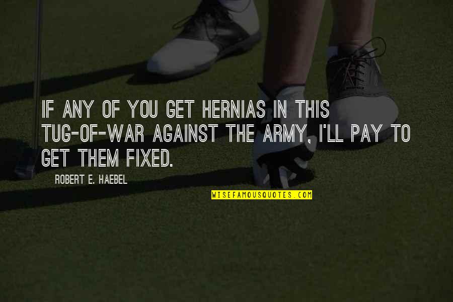You'll Pay Quotes By Robert E. Haebel: If any of you get hernias in this You'll Pay Quotes By Robert E. Haebel: If any of you get hernias in this