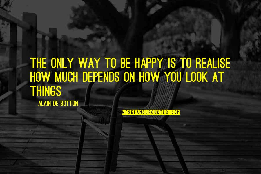 You'll Realise Quotes By Alain De Botton: The only way to be happy is to