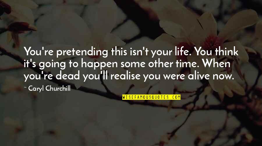 You'll Realise Quotes By Caryl Churchill: You're pretending this isn't your life. You think