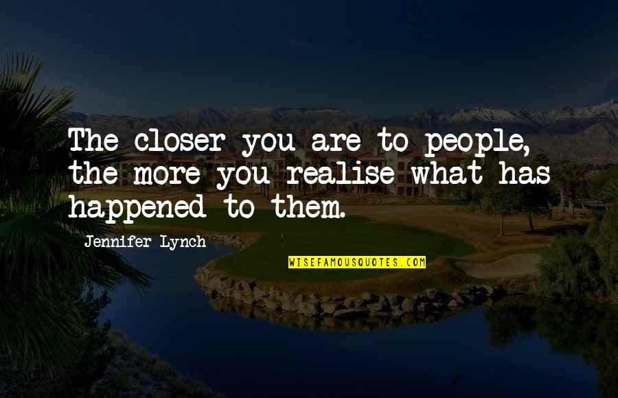 You'll Realise Quotes By Jennifer Lynch: The closer you are to people, the more