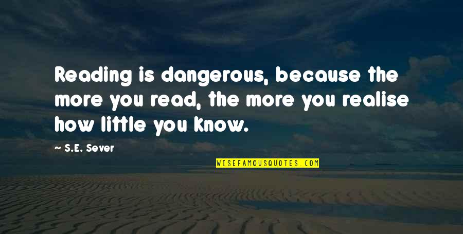 You'll Realise Quotes By S.E. Sever: Reading is dangerous, because the more you read,