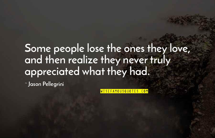 You'll Realize What You Had Quotes By Jason Pellegrini: Some people lose the ones they love, and