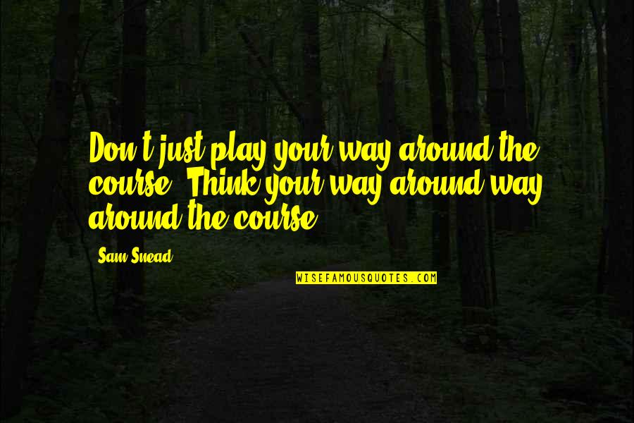 You'll Realize When It's Too Late Quotes By Sam Snead: Don't just play your way around the course.