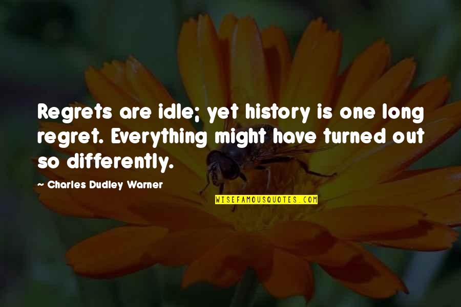 You'll Regret Everything Quotes By Charles Dudley Warner: Regrets are idle; yet history is one long