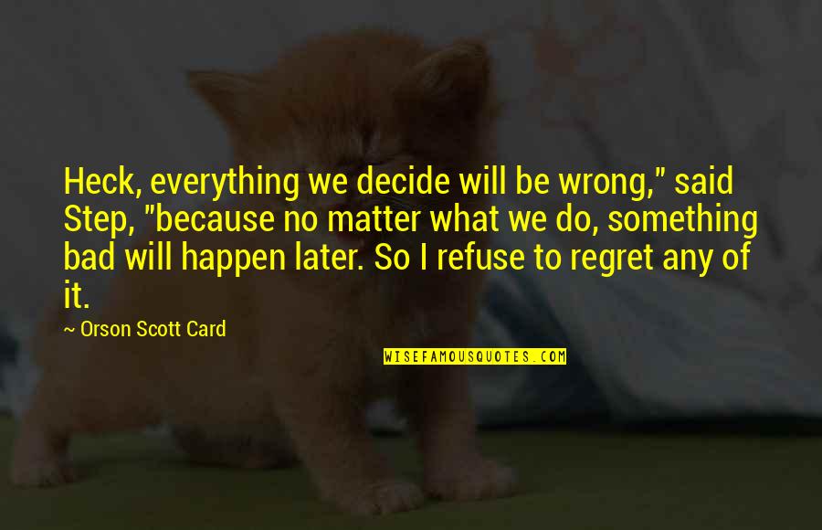 You'll Regret Everything Quotes By Orson Scott Card: Heck, everything we decide will be wrong," said You'll Regret Everything Quotes By Orson Scott Card: Heck, everything we decide will be wrong," said