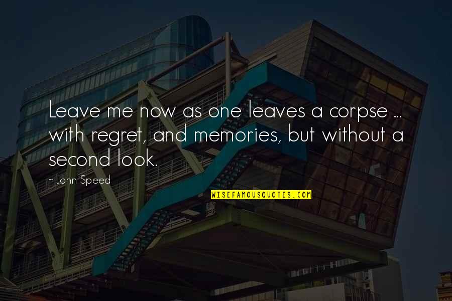 You'll Regret Leaving Me Quotes By John Speed: Leave me now as one leaves a corpse
