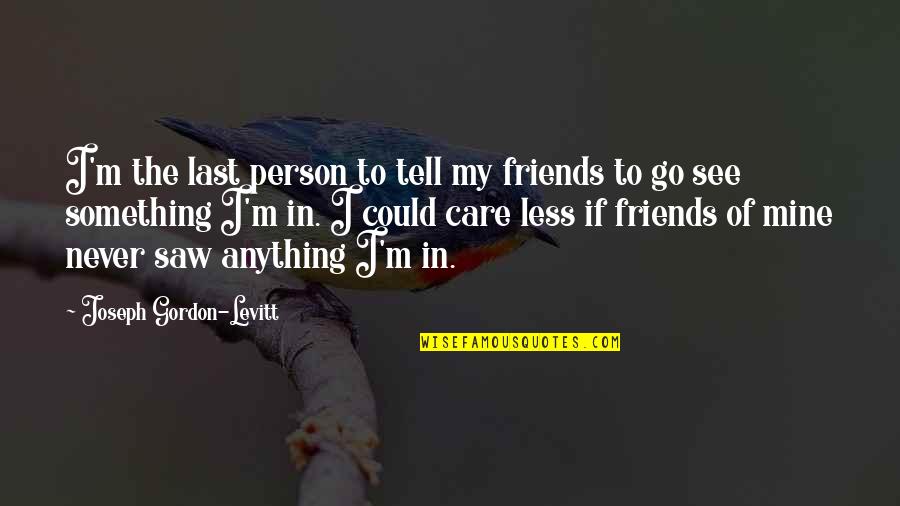Youll Remember Me Quotes By Joseph Gordon-Levitt: I'm the last person to tell my friends Youll Remember Me Quotes By Joseph Gordon-Levitt: I'm the last person to tell my friends