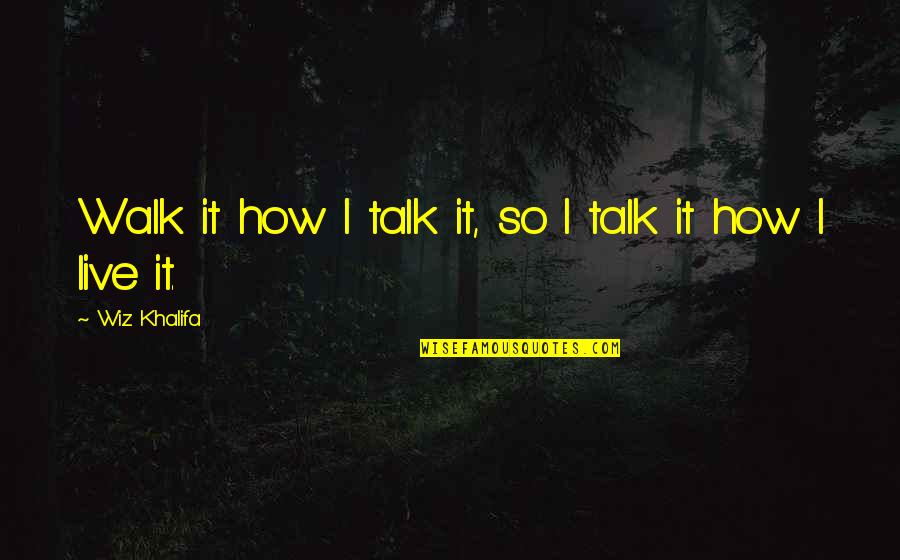 Youll Remember Me Quotes By Wiz Khalifa: Walk it how I talk it, so I Youll Remember Me Quotes By Wiz Khalifa: Walk it how I talk it, so I