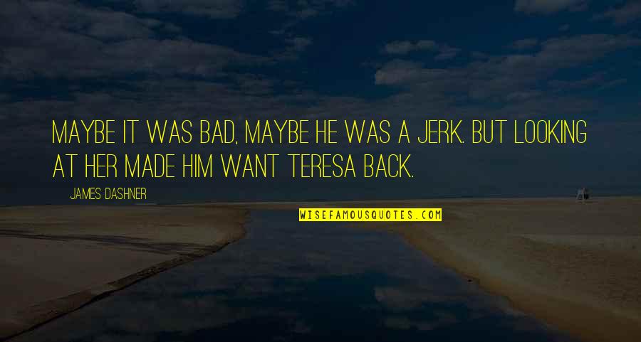 You'll Want Her Back Quotes By James Dashner: Maybe it was bad, maybe he was a