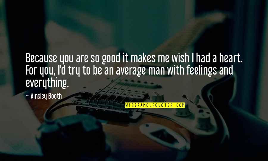 You'll Wish You Had Me Quotes By Ainsley Booth: Because you are so good it makes me You'll Wish You Had Me Quotes By Ainsley Booth: Because you are so good it makes me