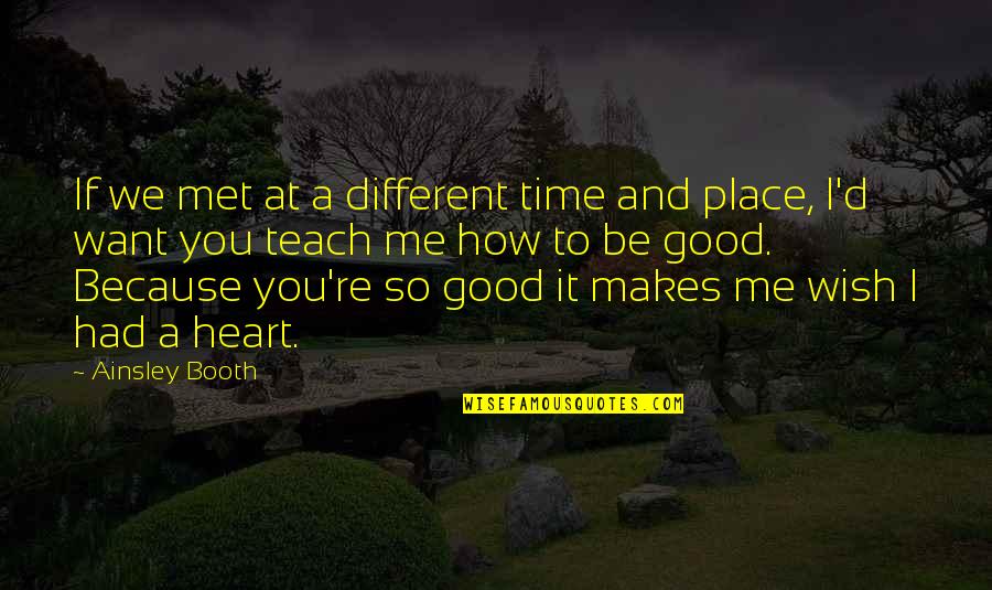 You'll Wish You Had Me Quotes By Ainsley Booth: If we met at a different time and You'll Wish You Had Me Quotes By Ainsley Booth: If we met at a different time and