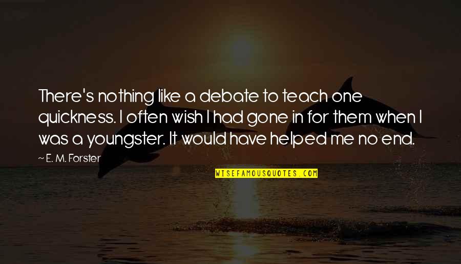 You'll Wish You Had Me Quotes By E. M. Forster: There's nothing like a debate to teach one You'll Wish You Had Me Quotes By E. M. Forster: There's nothing like a debate to teach one