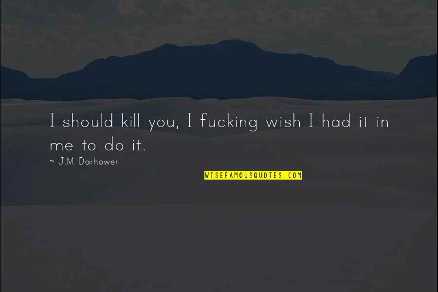 You'll Wish You Had Me Quotes By J.M. Darhower: I should kill you, I fucking wish I You'll Wish You Had Me Quotes By J.M. Darhower: I should kill you, I fucking wish I