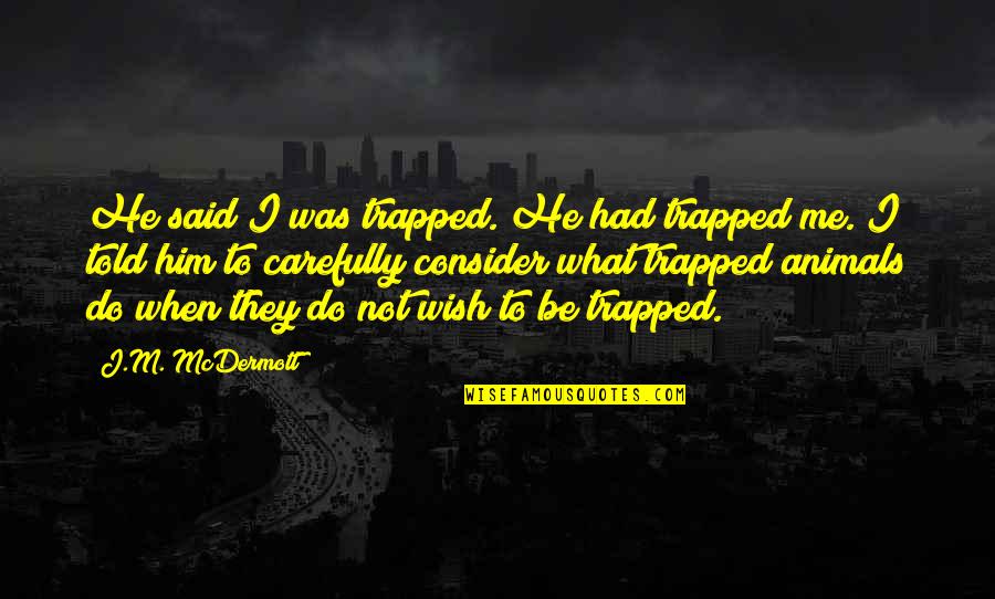 You'll Wish You Had Me Quotes By J.M. McDermott: He said I was trapped. He had trapped You'll Wish You Had Me Quotes By J.M. McDermott: He said I was trapped. He had trapped