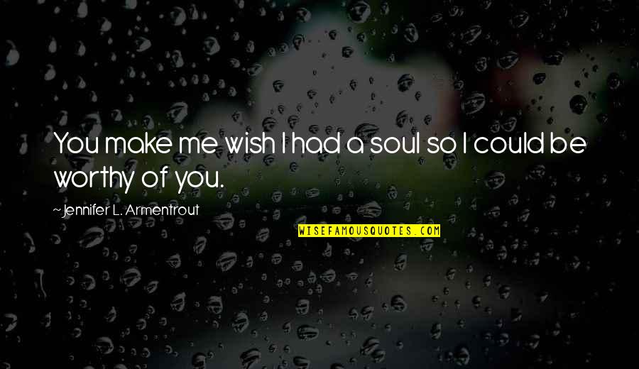 You'll Wish You Had Me Quotes By Jennifer L. Armentrout: You make me wish I had a soul You'll Wish You Had Me Quotes By Jennifer L. Armentrout: You make me wish I had a soul