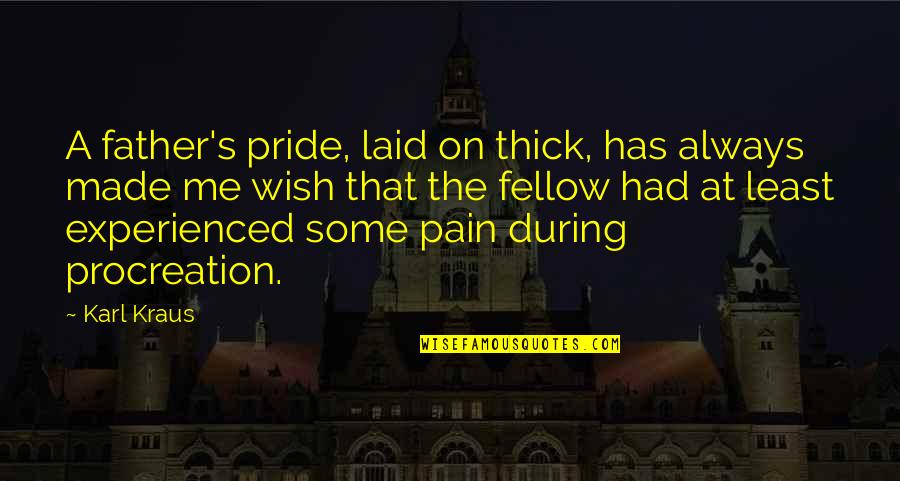You'll Wish You Had Me Quotes By Karl Kraus: A father's pride, laid on thick, has always You'll Wish You Had Me Quotes By Karl Kraus: A father's pride, laid on thick, has always