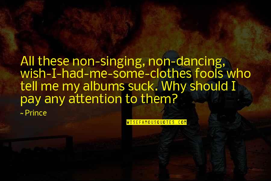 You'll Wish You Had Me Quotes By Prince: All these non-singing, non-dancing, wish-I-had-me-some-clothes fools who tell You'll Wish You Had Me Quotes By Prince: All these non-singing, non-dancing, wish-I-had-me-some-clothes fools who tell