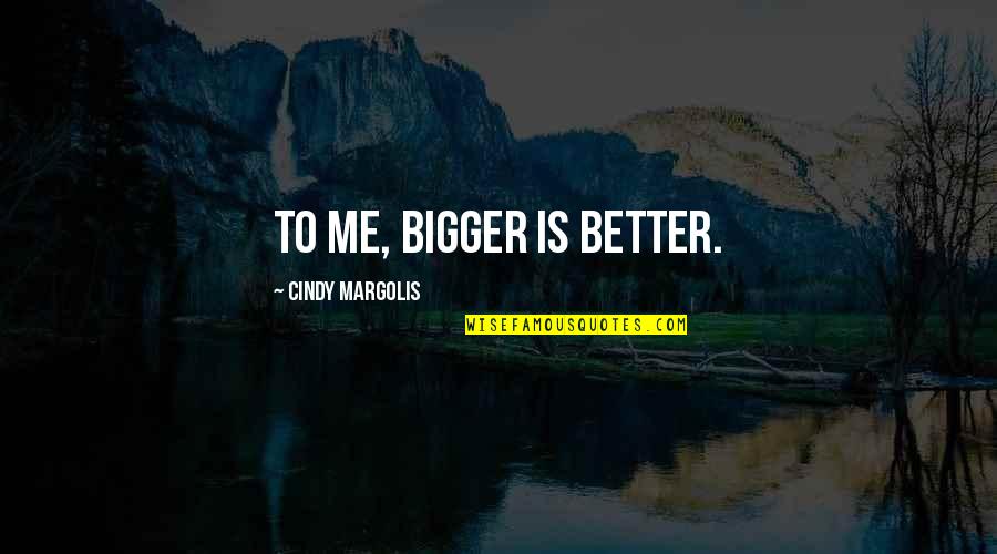 Youlou Pan Quotes By Cindy Margolis: To me, bigger is better.