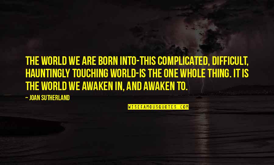 Youlou Pan Quotes By Joan Sutherland: The world we are born into-this complicated, difficult,