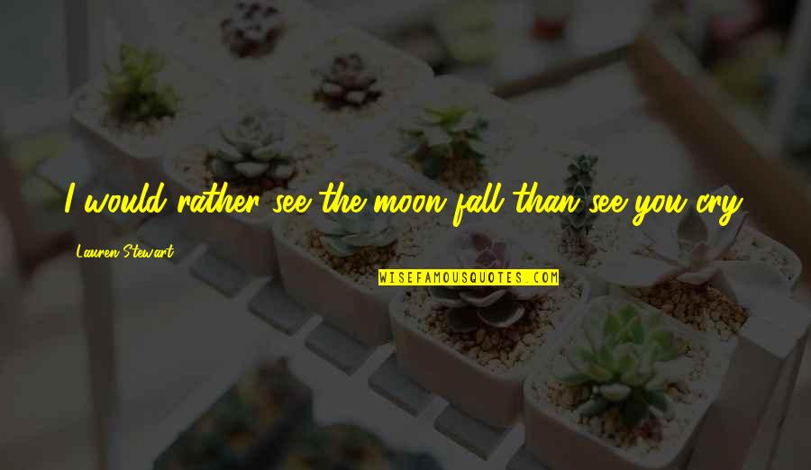 Yound Quotes By Lauren Stewart: I would rather see the moon fall than Yound Quotes By Lauren Stewart: I would rather see the moon fall than