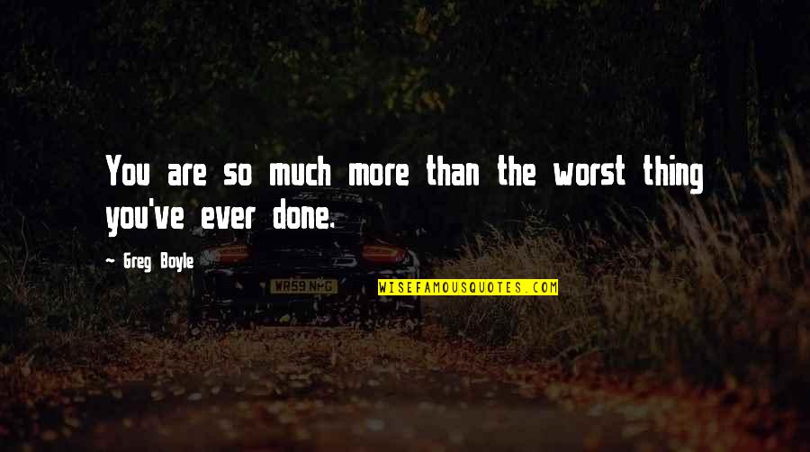 Younesi Yoss Quotes By Greg Boyle: You are so much more than the worst