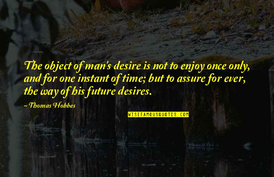 Younesi Yoss Quotes By Thomas Hobbes: The object of man's desire is not to Younesi Yoss Quotes By Thomas Hobbes: The object of man's desire is not to