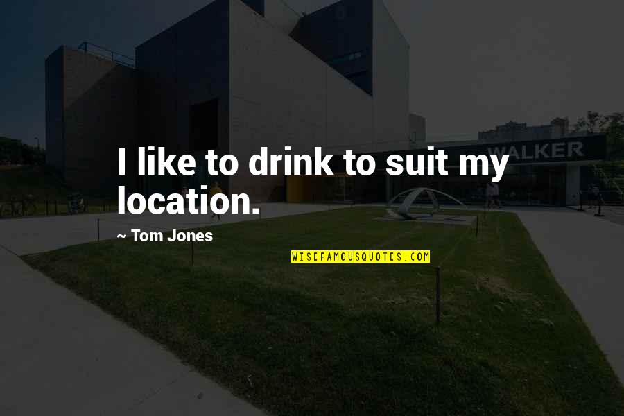 Younesi Yoss Quotes By Tom Jones: I like to drink to suit my location. Younesi Yoss Quotes By Tom Jones: I like to drink to suit my location.