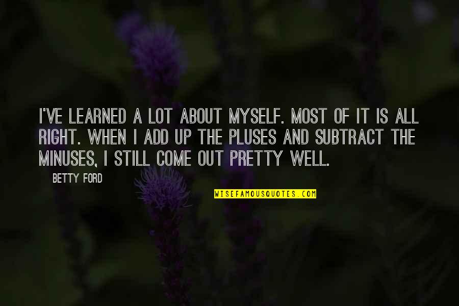 Youness Amrani Quotes By Betty Ford: I've learned a lot about myself. Most of