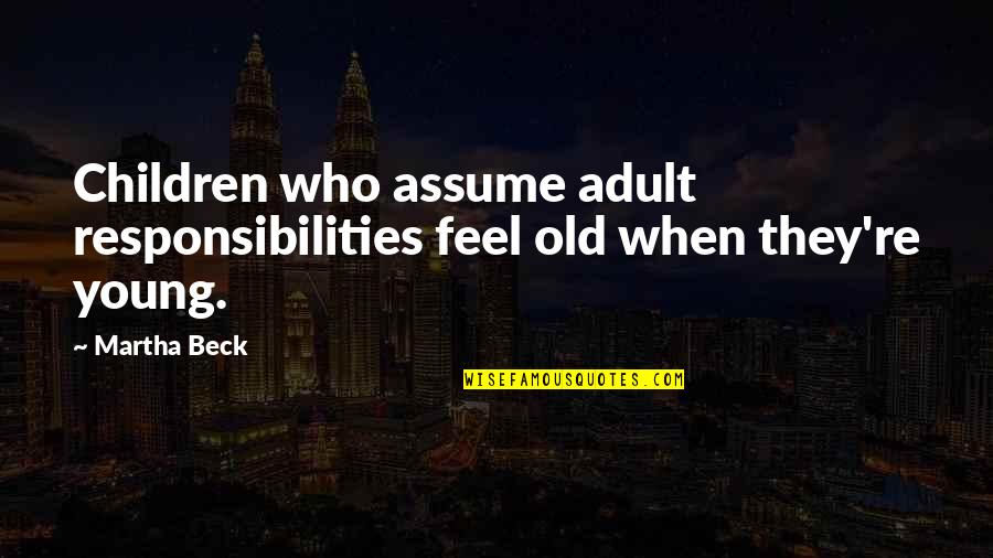 Young Adult Children Quotes By Martha Beck: Children who assume adult responsibilities feel old when