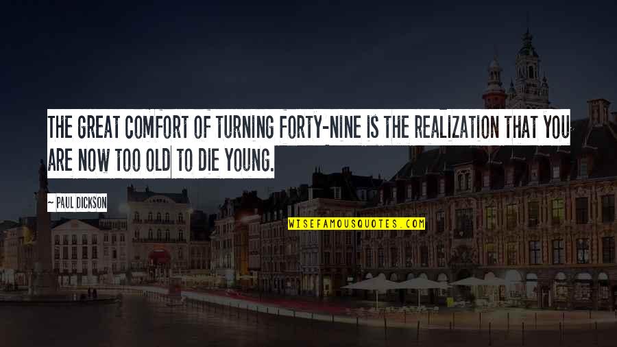 Young Age Quotes By Paul Dickson: The great comfort of turning forty-nine is the
