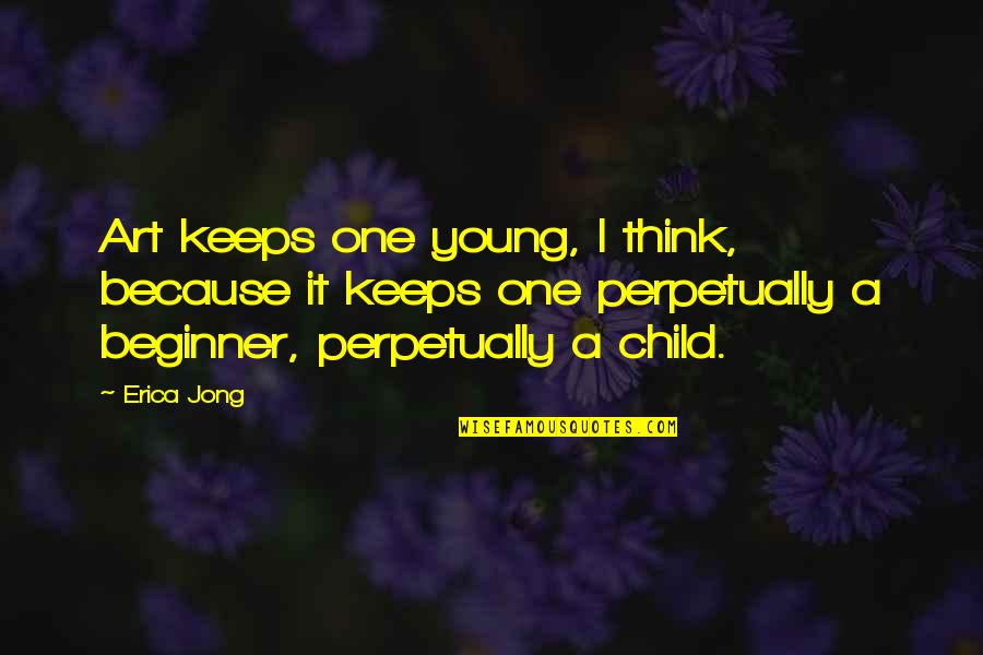 Young All For One Quotes By Erica Jong: Art keeps one young, I think, because it Young All For One Quotes By Erica Jong: Art keeps one young, I think, because it