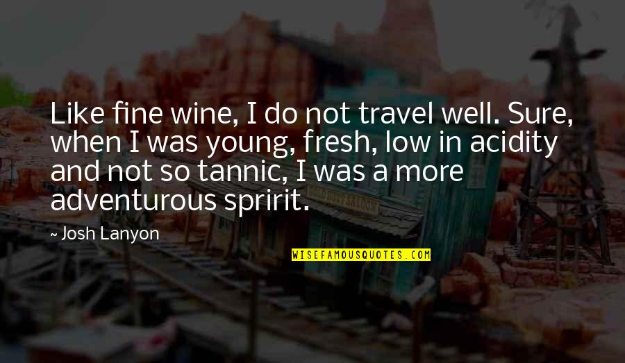 Young And Adventurous Quotes By Josh Lanyon: Like fine wine, I do not travel well.