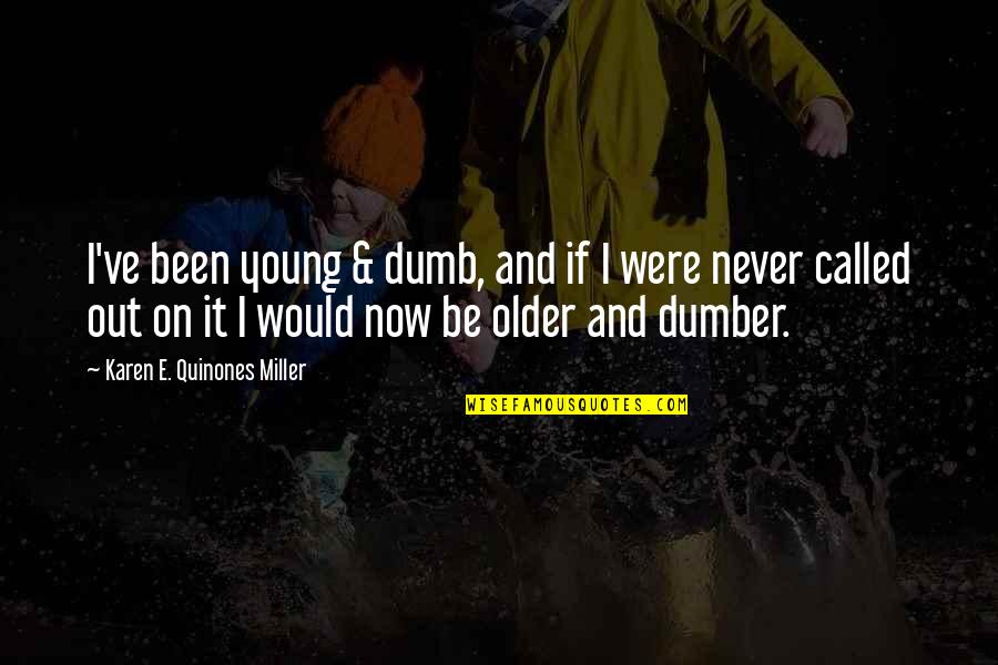 Young And Dumb Quotes By Karen E. Quinones Miller: I've been young & dumb, and if I Young And Dumb Quotes By Karen E. Quinones Miller: I've been young & dumb, and if I