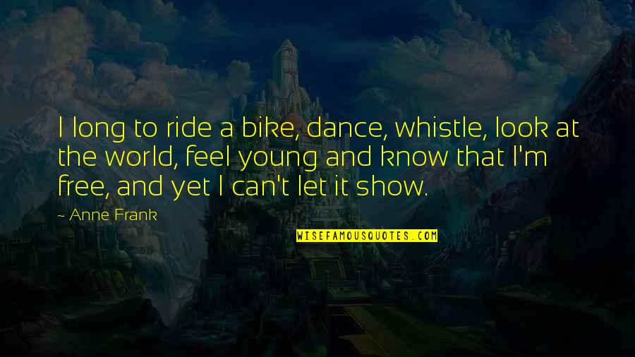 Young And Free Quotes By Anne Frank: I long to ride a bike, dance, whistle,