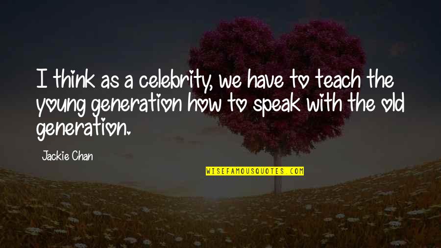 Young And Old Generation Quotes By Jackie Chan: I think as a celebrity, we have to Young And Old Generation Quotes By Jackie Chan: I think as a celebrity, we have to