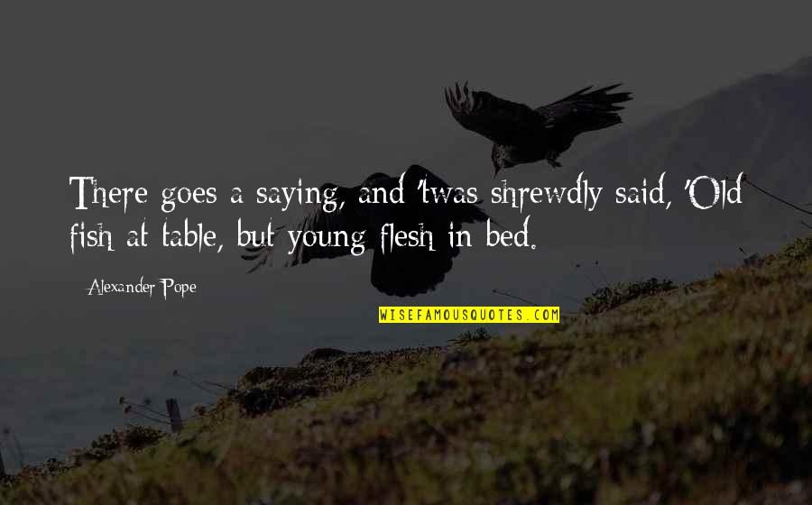 Young And Old Quotes By Alexander Pope: There goes a saying, and 'twas shrewdly said,