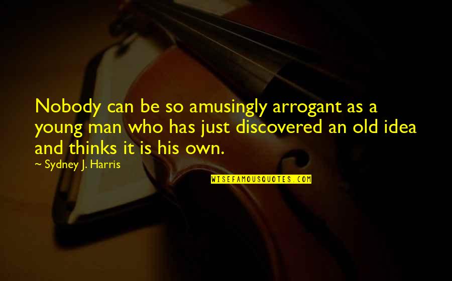 Young And Old Quotes By Sydney J. Harris: Nobody can be so amusingly arrogant as a