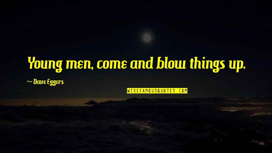 Young And Quotes By Dave Eggers: Young men, come and blow things up.