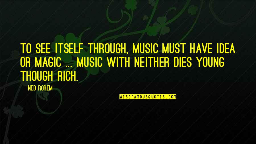 Young And Rich Quotes By Ned Rorem: To see itself through, music must have idea
