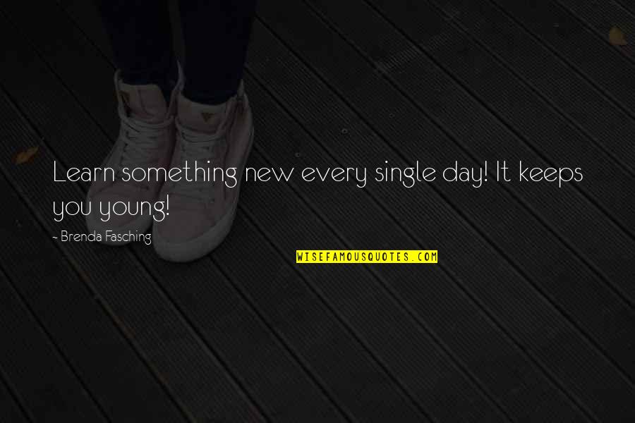 Young And Single Quotes By Brenda Fasching: Learn something new every single day! It keeps Young And Single Quotes By Brenda Fasching: Learn something new every single day! It keeps