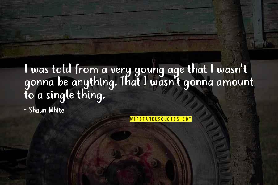 Young And Single Quotes By Shaun White: I was told from a very young age Young And Single Quotes By Shaun White: I was told from a very young age