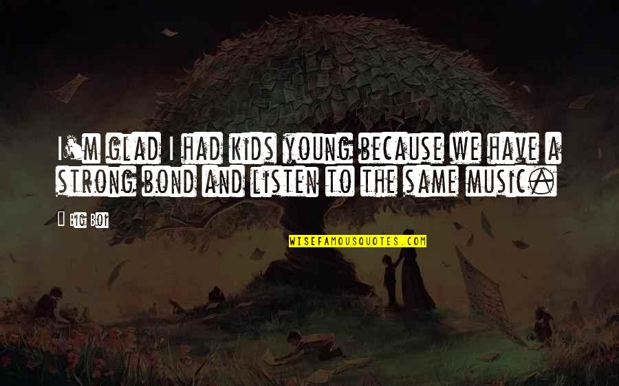 Young And Strong Quotes By Big Boi: I'm glad I had kids young because we
