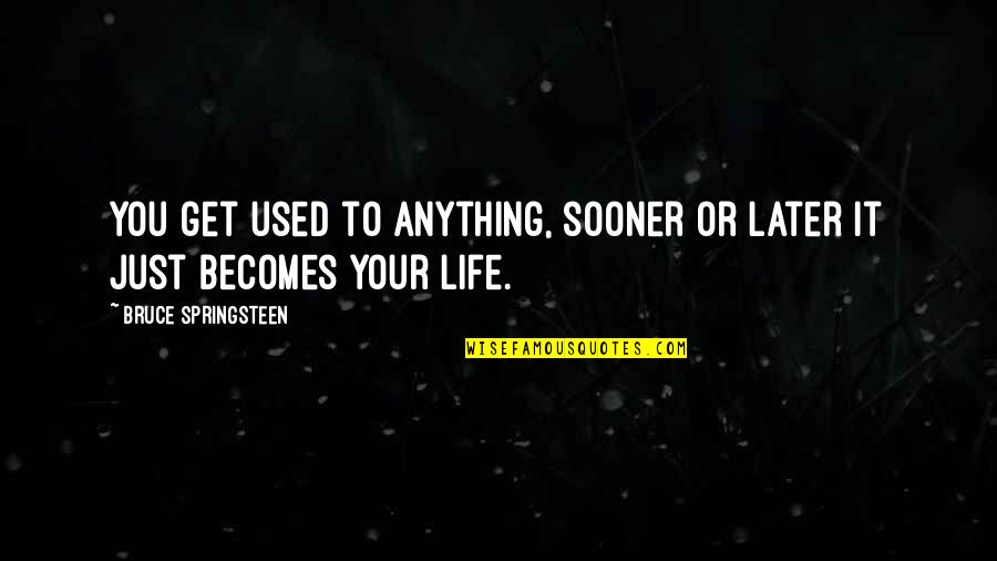Young And Wild Quotes By Bruce Springsteen: You get used to anything, sooner or later