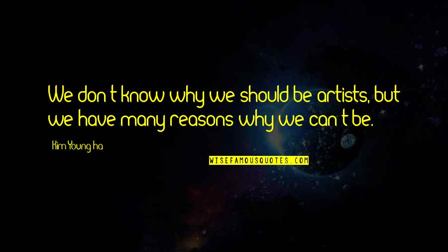 Young Artists Quotes By Kim Young-ha: We don't know why we should be artists,