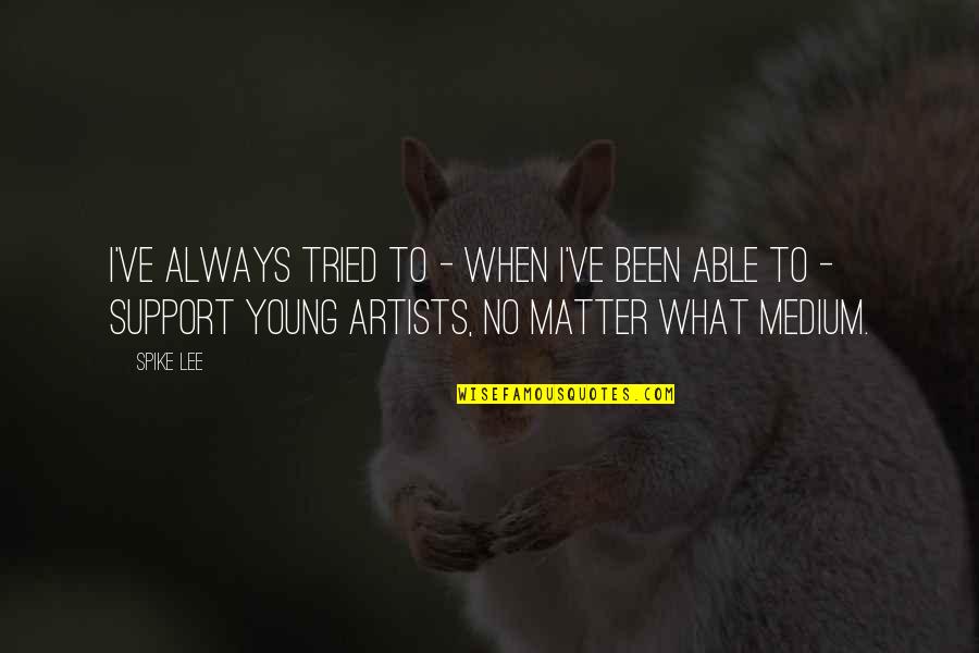 Young Artists Quotes By Spike Lee: I've always tried to - when I've been