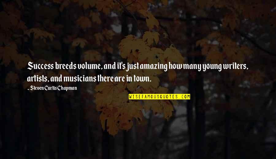 Young Artists Quotes By Steven Curtis Chapman: Success breeds volume, and it's just amazing how